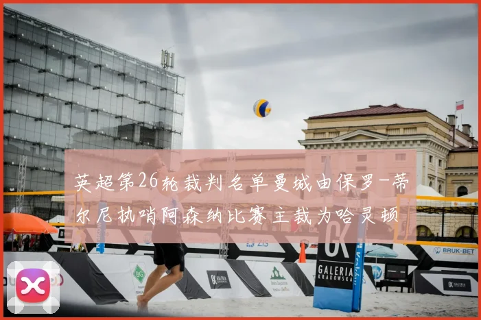 英超第26轮裁判名单曼城由保罗-蒂尔尼执哨阿森纳比赛主裁为哈灵顿