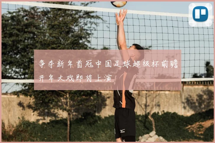 争夺新年首冠中国足球超级杯前瞻开年大戏即将上演