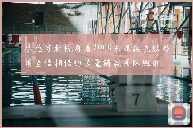 从范可新视角看2000米混接克服恐惧坚信相信的力量铸就团队胜利