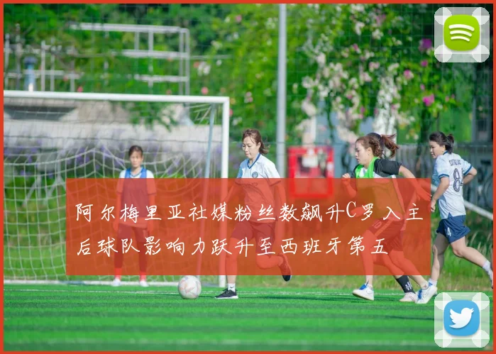 阿尔梅里亚社媒粉丝数飙升C罗入主后球队影响力跃升至西班牙第五