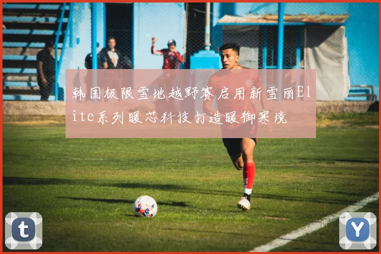 韩国极限雪地越野赛启用新雪丽Elite系列暖芯科技打造暖御寒境