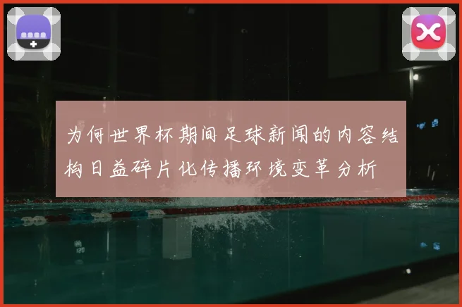 为何世界杯期间足球新闻的内容结构日益碎片化传播环境变革分析